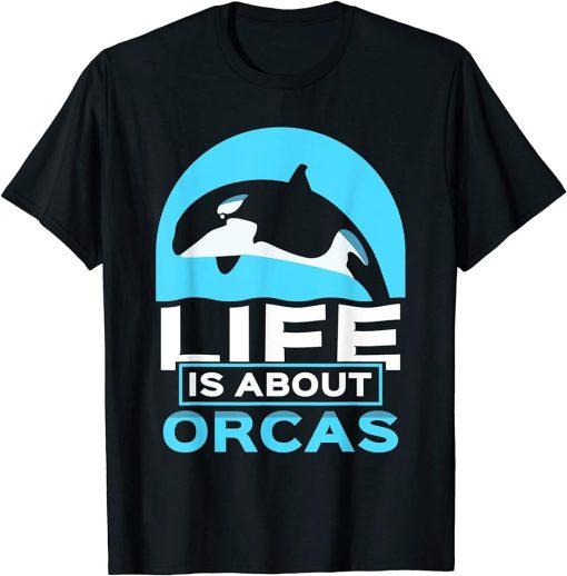 Life Is About Orcas Whale Orca Sea Protect T-Shirt